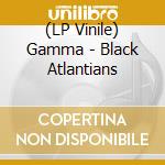 (LP Vinile) Gamma - Black Atlantians vinile