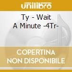 Ty - Wait A Minute -4Tr- cd musicale di Ty