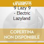 9 Lazy 9 - Electric Lazyland cd musicale di 9 Lazy 9