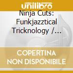 Ninja Cuts: Funkjazztical Tricknology / Various cd musicale