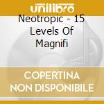 Neotropic - 15 Levels Of Magnifi cd