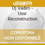 Dj Vadim - Ussr Reconstruction cd musicale di Dj Vadim