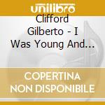 Clifford Gilberto - I Was Young And I Needed The Money cd musicale di Clifford Gilberto