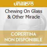 Chewing On Glass & Other Miracle cd