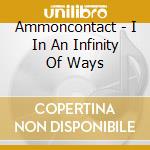 Ammoncontact - I In An Infinity Of Ways cd musicale di Ammoncontact