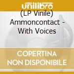 (LP Vinile) Ammoncontact - With Voices lp vinile di AMMONCONTACT
