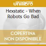 Hexstatic - When Robots Go Bad cd musicale di HEXSTATIC