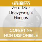 Zero Db - Heavyweight Gringos cd