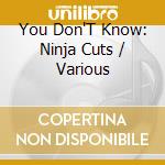 You Don'T Know: Ninja Cuts / Various cd