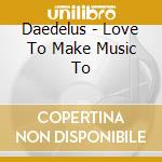 Daedelus - Love To Make Music To cd musicale di DAEDELUS