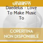 Daedelus - Love To Make Music To cd