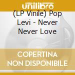 (LP Vinile) Pop Levi - Never Never Love lp vinile di Pop Levi