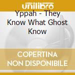 Yppah - They Know What Ghost Know cd musicale di YAPPAH