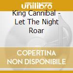 King Cannibal - Let The Night Roar cd musicale di Cannibal King