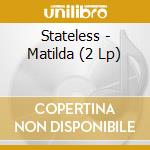 Stateless - Matilda (2 Lp) cd musicale di Stateless