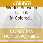 Worlds Between Us - Life In Colored Squares cd musicale di Worlds Between Us