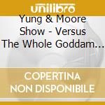 Yung & Moore Show - Versus The Whole Goddam S cd