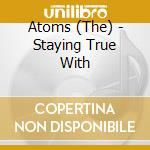 Atoms (The) - Staying True With cd musicale di Atoms