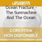 Ocean Fracture - The Sunmachine And The Ocean cd