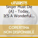 Singer Must Die (A) - Today, It'S A Wonderful Day cd musicale di Singer Must Die (A)