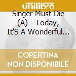 Singer Must Die (A) - Today, It'S A Wonderful Day cd