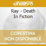 Ray - Death In Fiction cd musicale di Ray