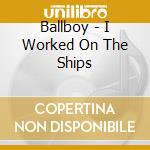 Ballboy - I Worked On The Ships cd