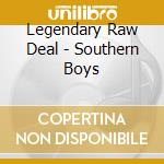 Legendary Raw Deal - Southern Boys cd musicale di Legendary Raw Deal