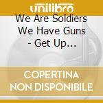 We Are Soldiers We Have Guns - Get Up Get Out cd
