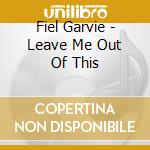 Fiel Garvie - Leave Me Out Of This cd musicale di Fiel Garvie