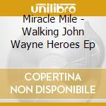 Miracle Mile - Walking John Wayne Heroes Ep cd musicale di Miracle Mile