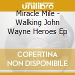Miracle Mile - Walking John Wayne Heroes Ep cd