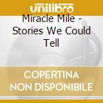 Miracle Mile - Stories We Could Tell cd