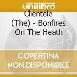 Clientele (The) - Bonfires On The Heath cd musicale di CLIENTELE