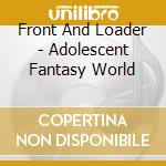 Front And Loader - Adolescent Fantasy World cd