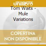 Tom Waits - Mule Variations cd musicale di Tom Waits