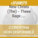 New Christs (The) - These Rags: Pedestal/Woe Betide cd