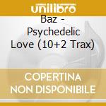 Baz - Psychedelic Love (10+2 Trax) cd musicale di Baz