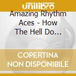 Amazing Rhythm Aces - How The Hell Do You Spell Rhythm cd