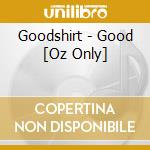 Goodshirt - Good [Oz Only] cd musicale di Goodshirt