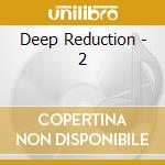 Deep Reduction - 2 cd musicale di Deep Reduction