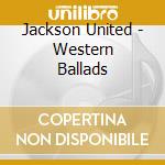 Jackson United - Western Ballads cd musicale di Jackson United
