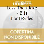 Less Than Jake - B Is For B-Sides cd musicale di Less Than Jake