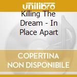 Killing The Dream - In Place Apart cd musicale di Killing The Dream