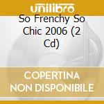 So Frenchy So Chic 2006 (2 Cd) cd musicale di ARTISTI VARI