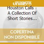 Houston Calls - A Collection Of Short Stories (11+2 Trax) cd musicale di Houston Calls