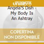 Angela'S Dish - My Body Is An Ashtray cd