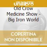 Old Crow Medicine Show - Big Iron World cd