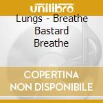 Lungs - Breathe Bastard Breathe