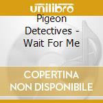 Pigeon Detectives - Wait For Me cd